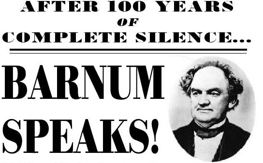 After 100 years of Complete Silence, PT Barnum Speaks.
